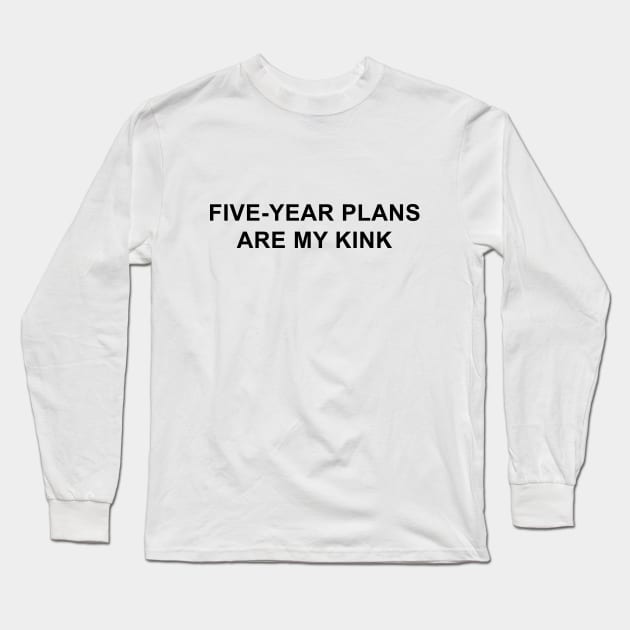 Five-Year Plans Are My Kink Long Sleeve T-Shirt by pizzamydarling